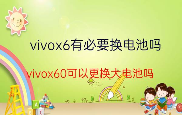 vivox6有必要换电池吗 vivox60可以更换大电池吗？